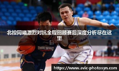 北控同曦激烈对抗全程回顾赛后深度分析尽在这里